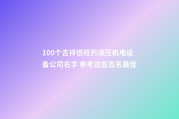 100个吉祥很旺的液压机电设备公司名字 参考这些吉名最佳-第1张-公司起名-玄机派